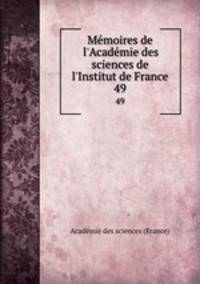 Mmoires de l`Acadmie des sciences de l`Institut de France. 49