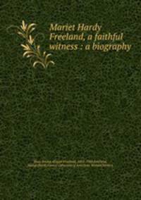 Mariet Hardy Freeland, a faithful witness : a biography