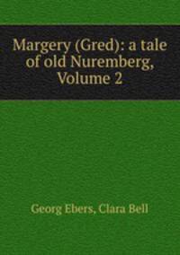 Margery (Gred): a tale of old Nuremberg, Volume 2
