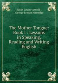 The Mother Tongue: Book I : Lessons in Speaking, Reading and Writing English