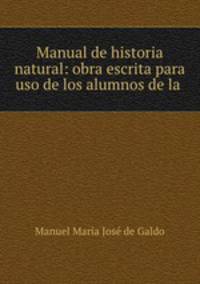 Manual de historia natural: obra escrita para uso de los alumnos de la .