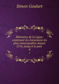 Memoires de la Ligue: contenant les evenemens les plus remarquables depuis 1576, jusqu
