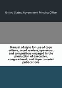 Manual of style for use of copy editors, proof readers, operators, and compositors engaged in the production of executive, congressional, and departmental publications