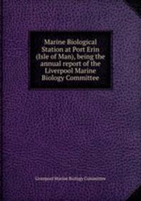 Marine Biological Station at Port Erin (Isle of Man), being the annual report of the Liverpool Marine Biology Committee