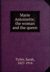 Marie Antoinette; the woman and the queen