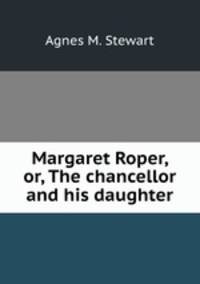 Margaret Roper, or, The chancellor and his daughter