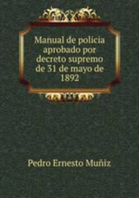 Manual de policia aprobado por decreto supremo de 31 de mayo de 1892