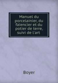 Manuel du porcelainier, du faiencier et du potier de terre, suivi de l