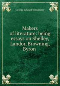 Makers of literature: being essays on Shelley, Landor, Browning, Byron .