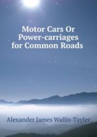 Motor Cars Or Power-carriages for Common Roads .