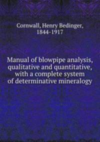 Manual of blowpipe analysis, qualitative and quantitative, with a complete system of determinative mineralogy