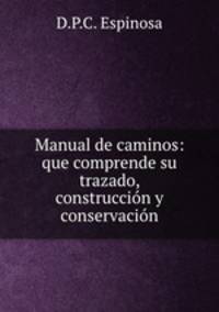 Manual de caminos: que comprende su trazado, construccion y conservacion