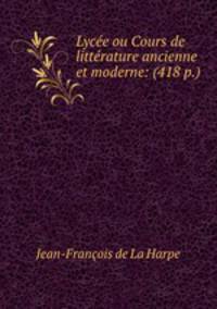 Lycee ou Cours de litterature ancienne et moderne: (418 p.)
