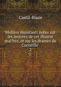 Molire musicien: notes sur les oeuvres de cet illustre mai?tre, et sur les drames de Corneille .. 2