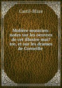 Moliere musicien: notes sur les oeuvres de cet illustre mai?tre, et sur les drames de Corneille .