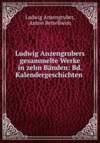 Ludwig Anzengrubers gesammelte Werke in zehn Banden: Bd. Kalendergeschichten .