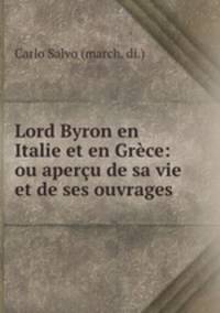 Lord Byron en Italie et en Grece: ou apercu de sa vie et de ses ouvrages