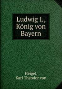 Ludwig I., Konig von Bayern