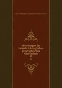 Mitteilungen der kaiserlich-kniglichen geographischen Gesellschaft. 51