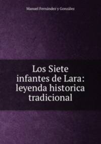 Los Siete infantes de Lara: leyenda historica tradicional