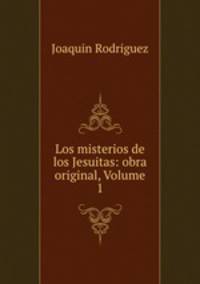 Los misterios de los Jesuitas: obra original, Volume 1