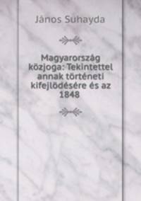 Magyarorszag kozjoga: Tekintettel annak torteneti kifejlodesere es az 1848 .