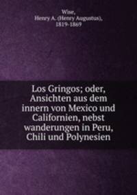 Los Gringos; oder, Ansichten aus dem innern von Mexico und Californien, nebst wanderungen in Peru, Chili und Polynesien