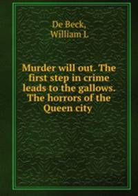 Murder will out. The first step in crime leads to the gallows. The horrors of the Queen city