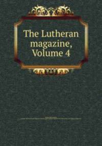 The Lutheran magazine, Volume 4