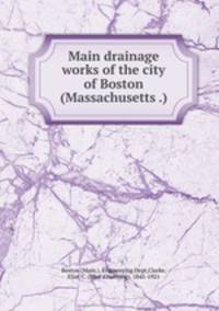 Main drainage works of the city of Boston (Massachusetts .)