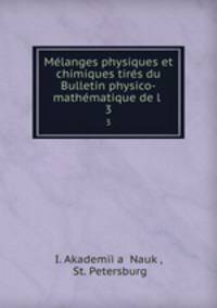 Melanges physiques et chimiques tires du Bulletin physico-mathematique de l .