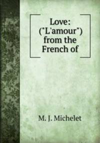 Love: ("L`amour") from the French of