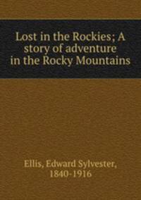 Lost in the Rockies; A story of adventure in the Rocky Mountains