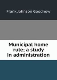 Municipal home rule; a study in administration