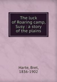 The luck of Roaring camp, Susy : a story of the plains