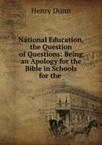 National Education, the Question of Questions: Being an Apology for the Bible in Schools for the .