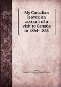 My Canadian leaves; an account of a visit to Canada in 1864-1865