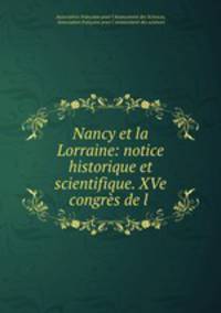 Nancy et la Lorraine: notice historique et scientifique. XVe congres de l .