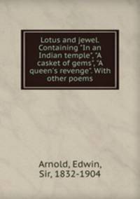 Lotus and jewel. Containing "In an Indian temple", "A casket of gems", "A queen`s revenge". With other poems