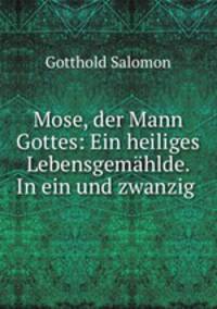 Mose, der Mann Gottes: Ein heiliges Lebensgemahlde. In ein und zwanzig .