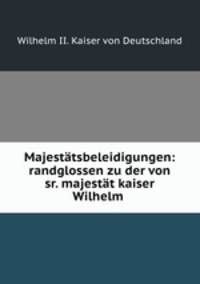 Majestatsbeleidigungen: randglossen zu der von sr. majestat kaiser Wilhelm .