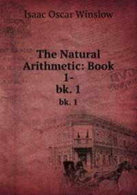 The Natural Arithmetic: Book 1-. bk. 1