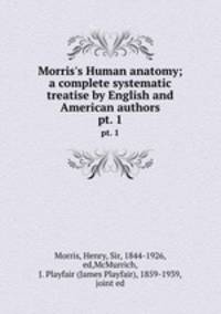 Morris`s Human anatomy; a complete systematic treatise by English and American authors. pt. 1