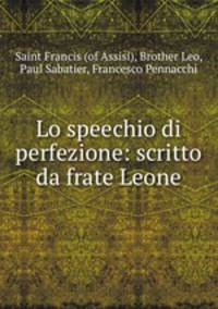 Lo speechio di perfezione: scritto da frate Leone