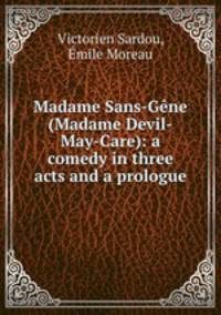 Madame Sans-Gene (Madame Devil-May-Care): a comedy in three acts and a prologue