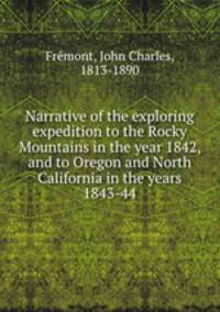 Narrative of the exploring expedition to the Rocky Mountains in the year 1842, and to Oregon and North California in the years 1843-44