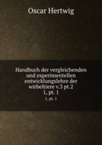 Handbuch der vergleichenden und experimentellen entwicklungslehre der wirbeltiere v.3 pt.2. 1, pt. 1