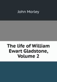 The life of William Ewart Gladstone, Volume 2