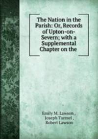 The Nation in the Parish: Or, Records of Upton-on-Severn; with a Supplemental Chapter on the .