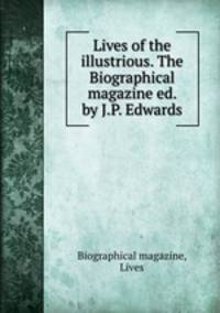 Lives of the illustrious. The Biographical magazine ed. by J.P. Edwards.